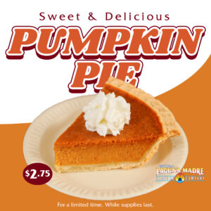 Sweet & delicious Pumpkin Pie. Price sticker $2.75. Laguna Madre logo. For a limited time. While supplies last. The image features a slice of pumpkin pie topped with a dollop of whipped cream. On a beige plate with an orange and white background.